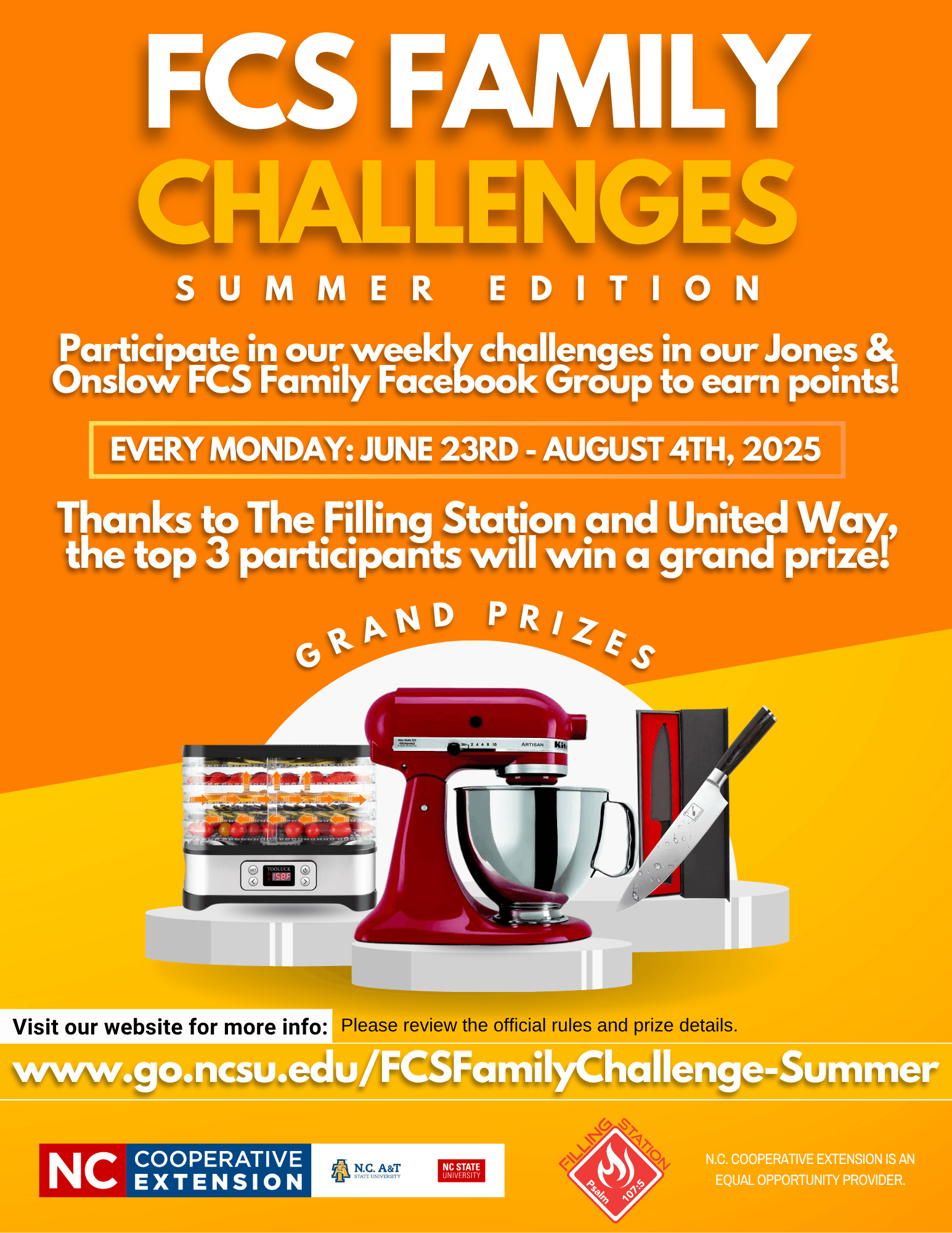 FCS FAMILY CHALLENGES SUMMER EDITION Participate in our weekly challenges in our Jones & Onslow FCS Family Facebook Group to earn points. EVERY MONDAY: JUNE 23RD - AUGUST 4TH, 2025 Thanks to The filling Station and United Way, the top 3 participants will win a grand prize! GRAND PRIZES • Visit our website for more info: Please review the official rules and prize details. www.go.ncsu.edu/FCSFamilyChallenge-Summer